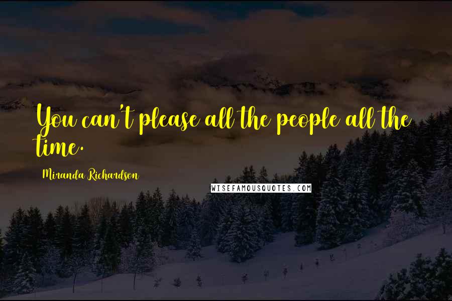 Miranda Richardson Quotes: You can't please all the people all the time.