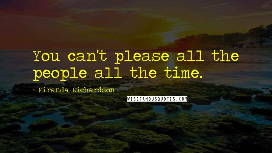 Miranda Richardson Quotes: You can't please all the people all the time.