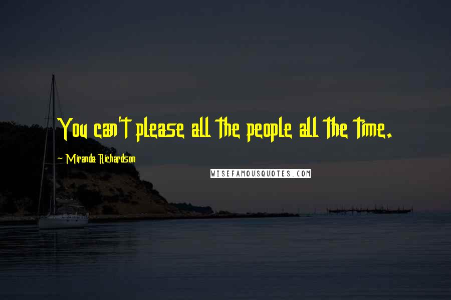 Miranda Richardson Quotes: You can't please all the people all the time.