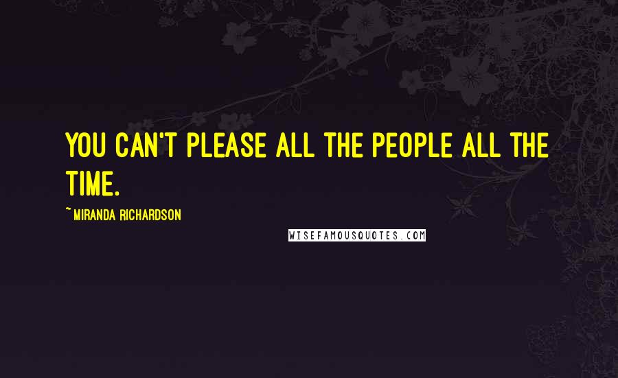 Miranda Richardson Quotes: You can't please all the people all the time.