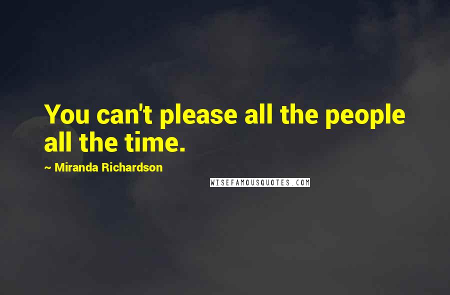 Miranda Richardson Quotes: You can't please all the people all the time.