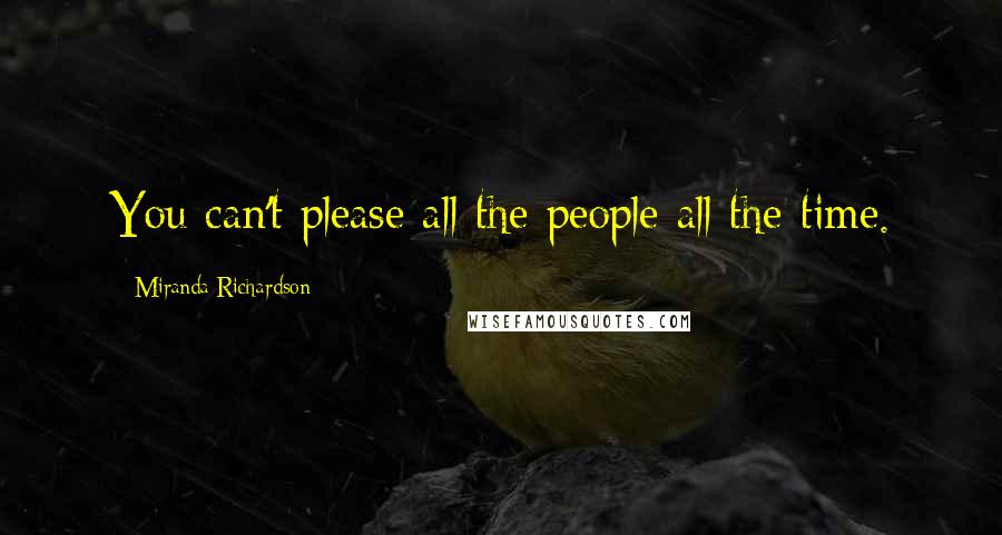 Miranda Richardson Quotes: You can't please all the people all the time.