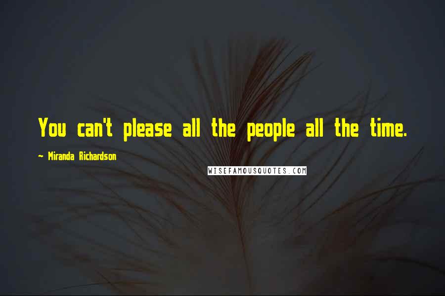 Miranda Richardson Quotes: You can't please all the people all the time.