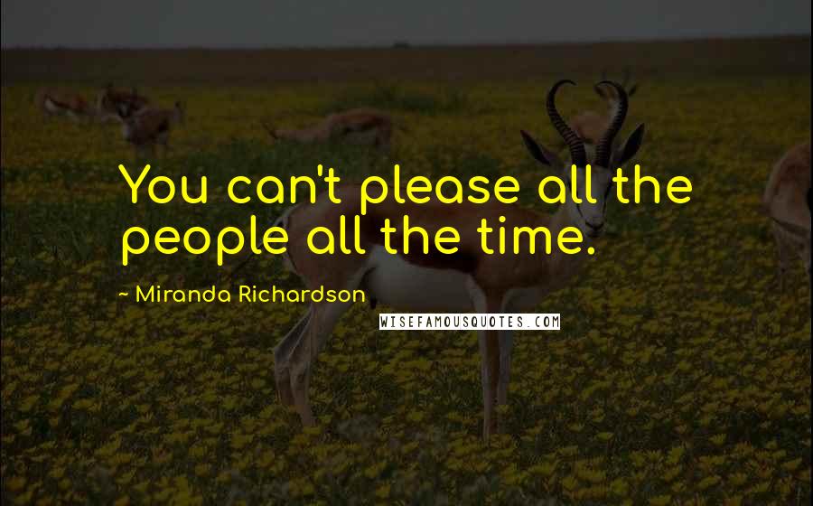 Miranda Richardson Quotes: You can't please all the people all the time.