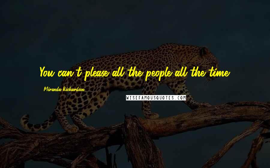 Miranda Richardson Quotes: You can't please all the people all the time.