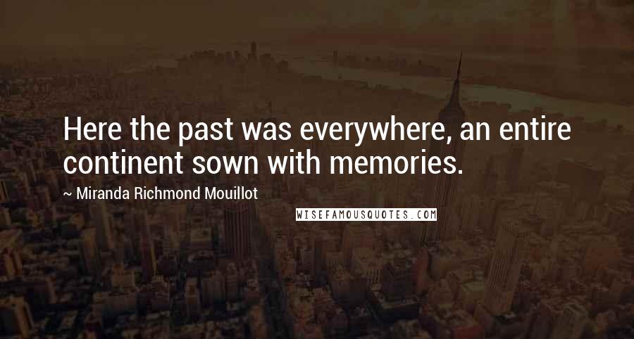 Miranda Richmond Mouillot Quotes: Here the past was everywhere, an entire continent sown with memories.