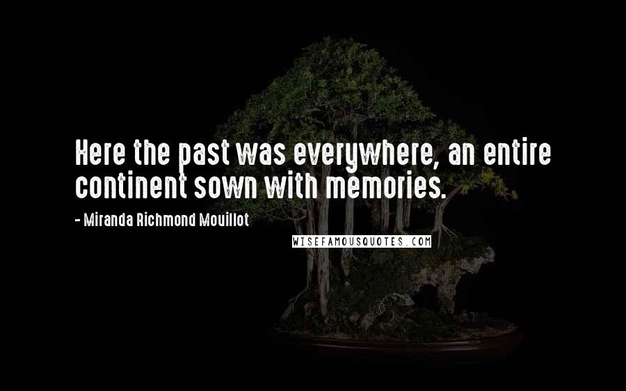 Miranda Richmond Mouillot Quotes: Here the past was everywhere, an entire continent sown with memories.