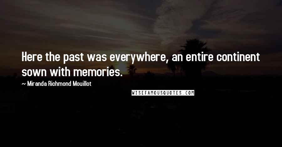 Miranda Richmond Mouillot Quotes: Here the past was everywhere, an entire continent sown with memories.