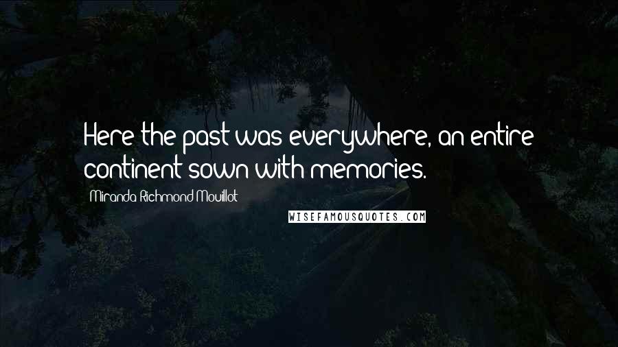 Miranda Richmond Mouillot Quotes: Here the past was everywhere, an entire continent sown with memories.