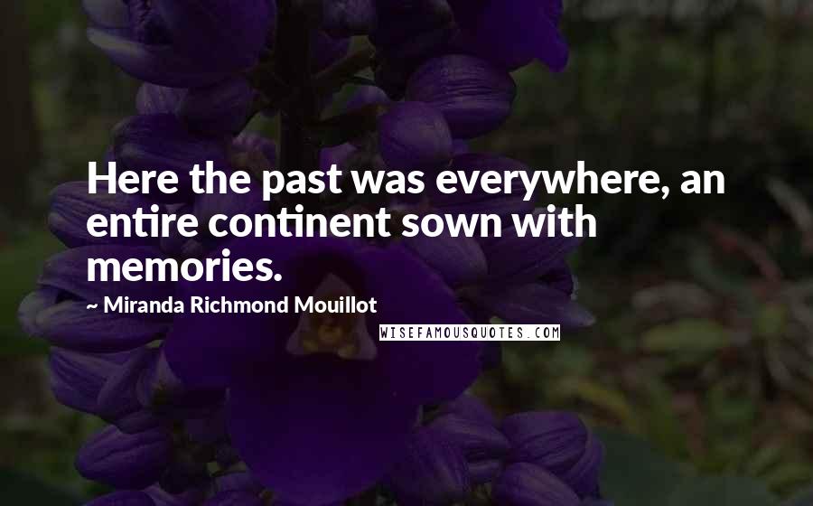 Miranda Richmond Mouillot Quotes: Here the past was everywhere, an entire continent sown with memories.