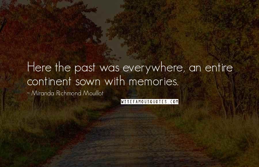 Miranda Richmond Mouillot Quotes: Here the past was everywhere, an entire continent sown with memories.