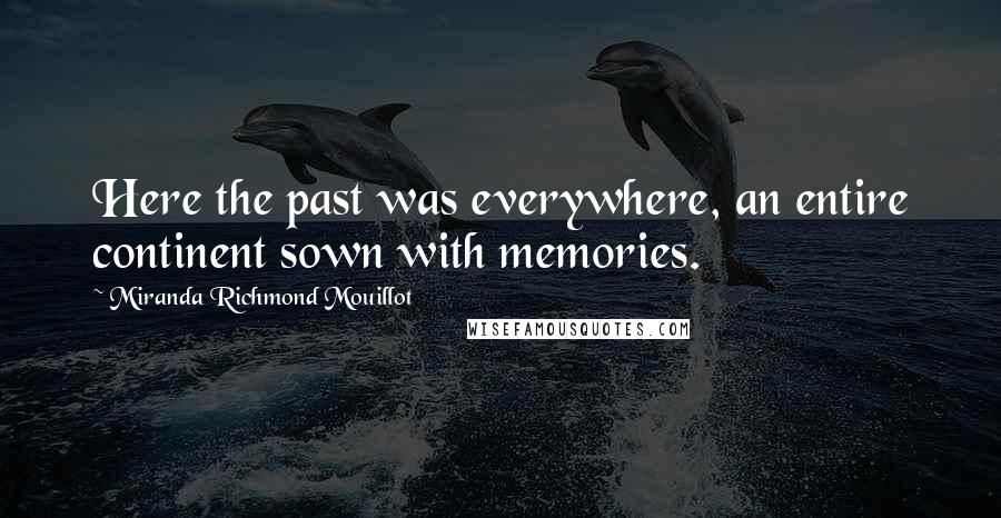 Miranda Richmond Mouillot Quotes: Here the past was everywhere, an entire continent sown with memories.