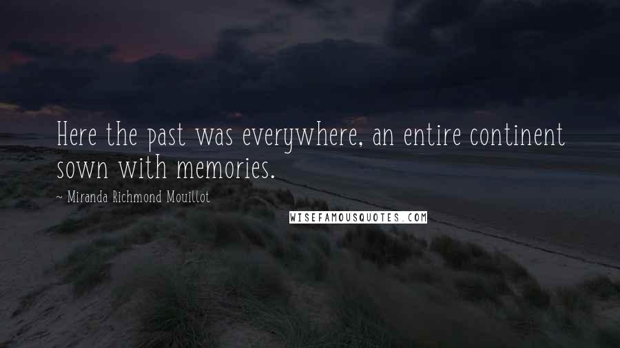 Miranda Richmond Mouillot Quotes: Here the past was everywhere, an entire continent sown with memories.