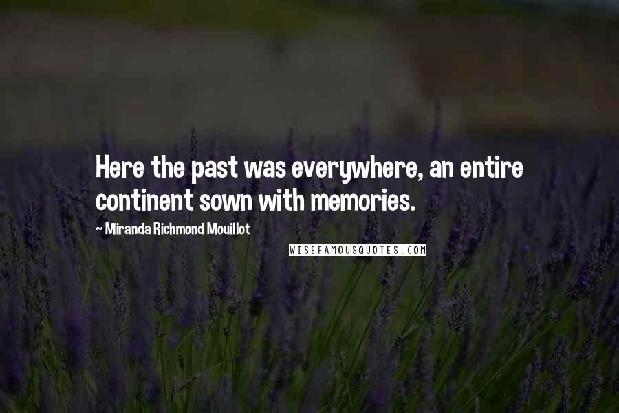 Miranda Richmond Mouillot Quotes: Here the past was everywhere, an entire continent sown with memories.