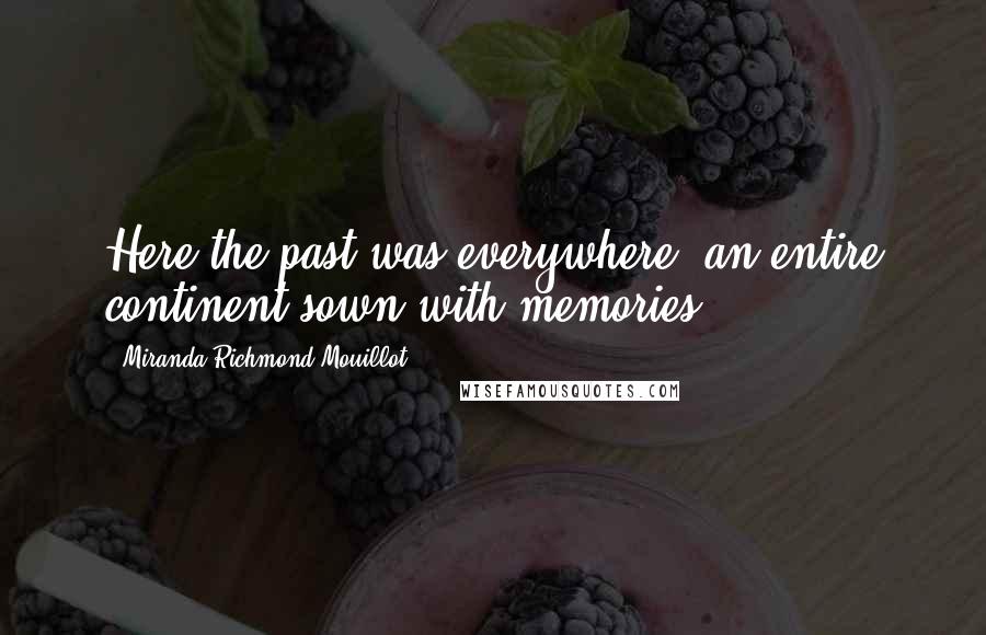 Miranda Richmond Mouillot Quotes: Here the past was everywhere, an entire continent sown with memories.