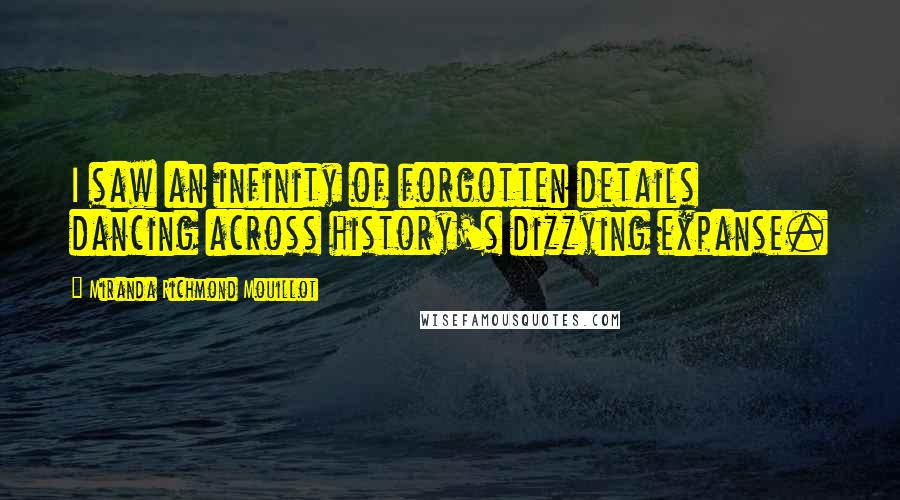 Miranda Richmond Mouillot Quotes: I saw an infinity of forgotten details dancing across history's dizzying expanse.