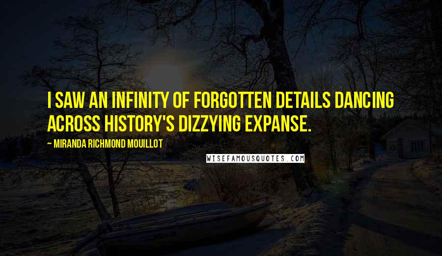 Miranda Richmond Mouillot Quotes: I saw an infinity of forgotten details dancing across history's dizzying expanse.