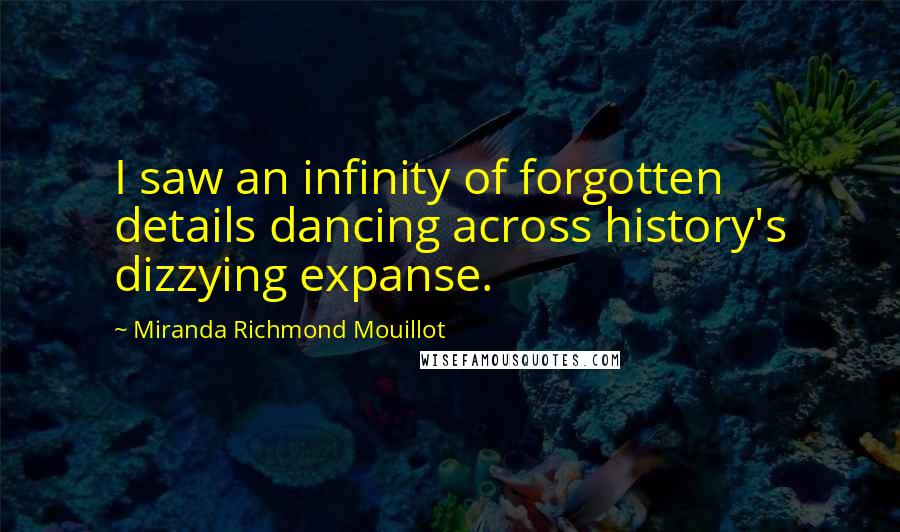 Miranda Richmond Mouillot Quotes: I saw an infinity of forgotten details dancing across history's dizzying expanse.