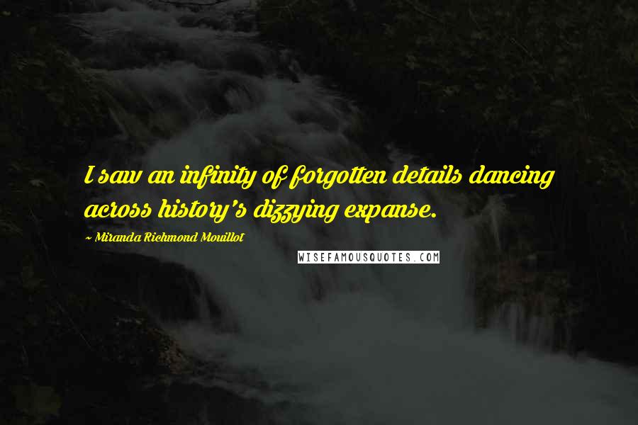Miranda Richmond Mouillot Quotes: I saw an infinity of forgotten details dancing across history's dizzying expanse.