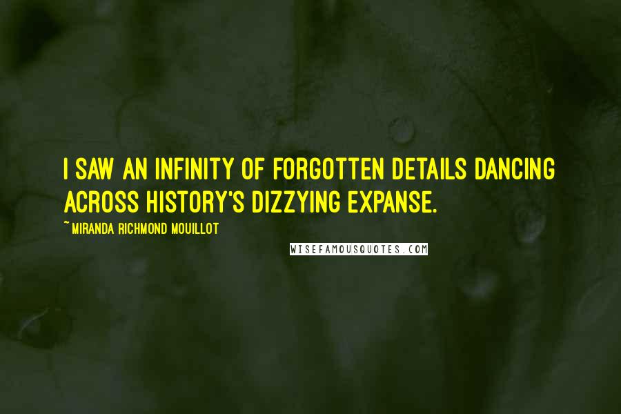 Miranda Richmond Mouillot Quotes: I saw an infinity of forgotten details dancing across history's dizzying expanse.