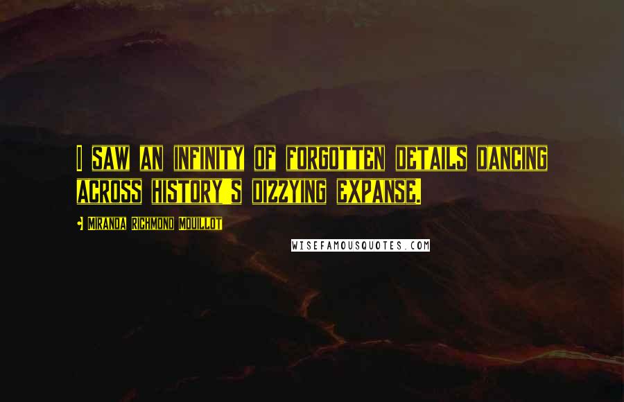 Miranda Richmond Mouillot Quotes: I saw an infinity of forgotten details dancing across history's dizzying expanse.