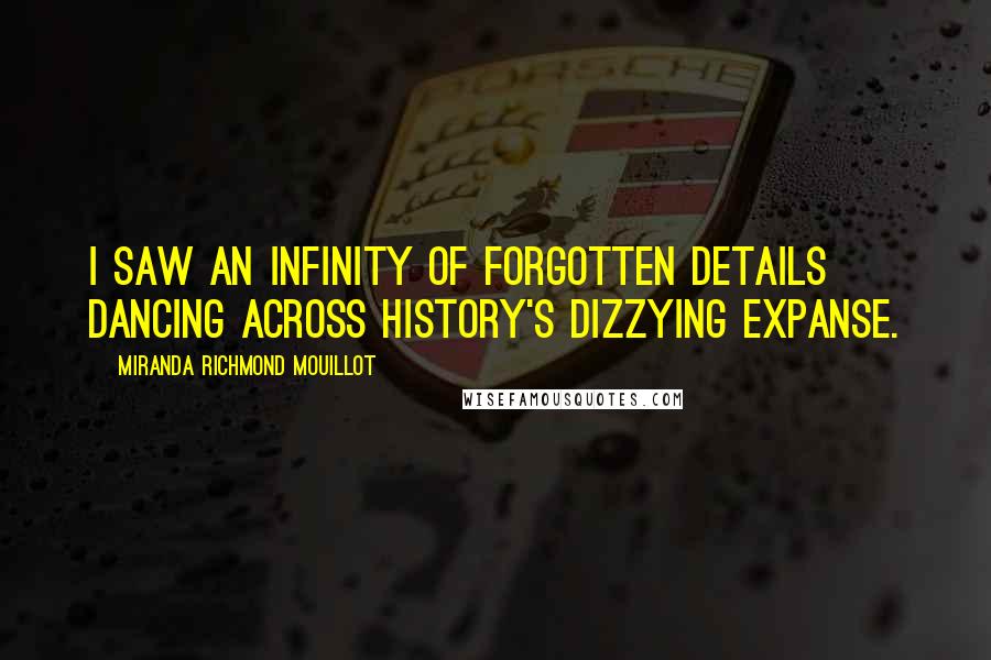 Miranda Richmond Mouillot Quotes: I saw an infinity of forgotten details dancing across history's dizzying expanse.