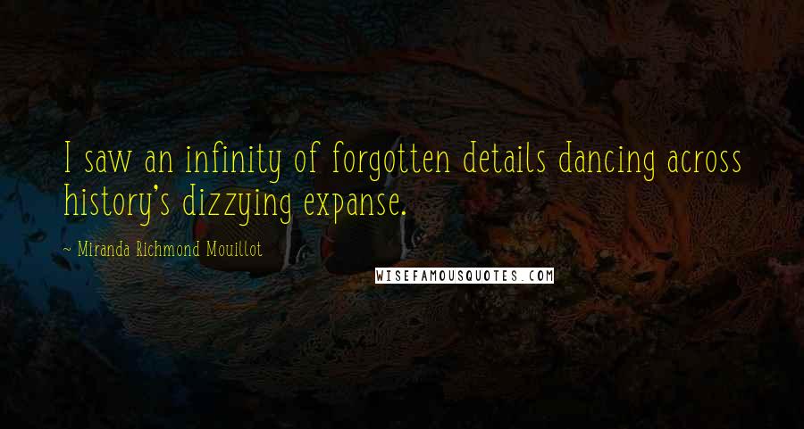 Miranda Richmond Mouillot Quotes: I saw an infinity of forgotten details dancing across history's dizzying expanse.