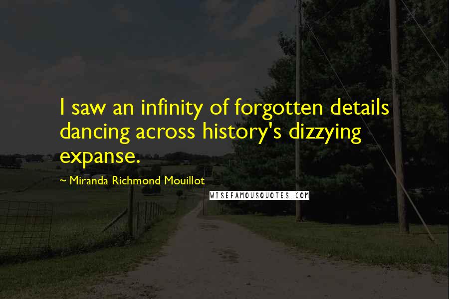 Miranda Richmond Mouillot Quotes: I saw an infinity of forgotten details dancing across history's dizzying expanse.