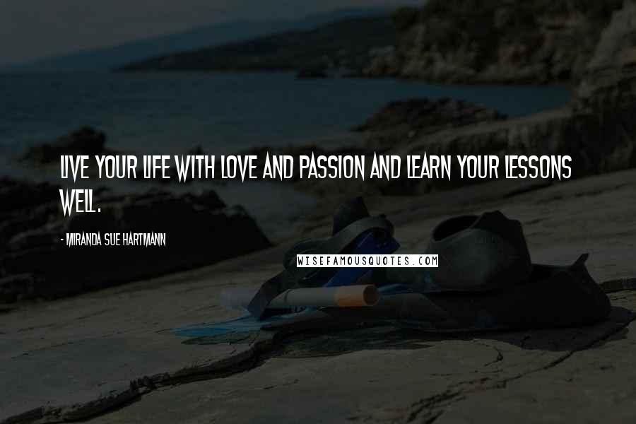 Miranda Sue Hartmann Quotes: Live your life with love and passion and learn your lessons well.