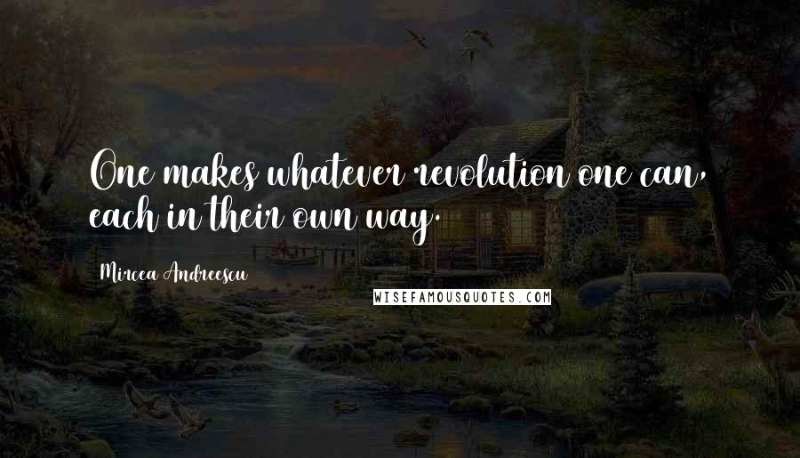 Mircea Andreescu Quotes: One makes whatever revolution one can, each in their own way.