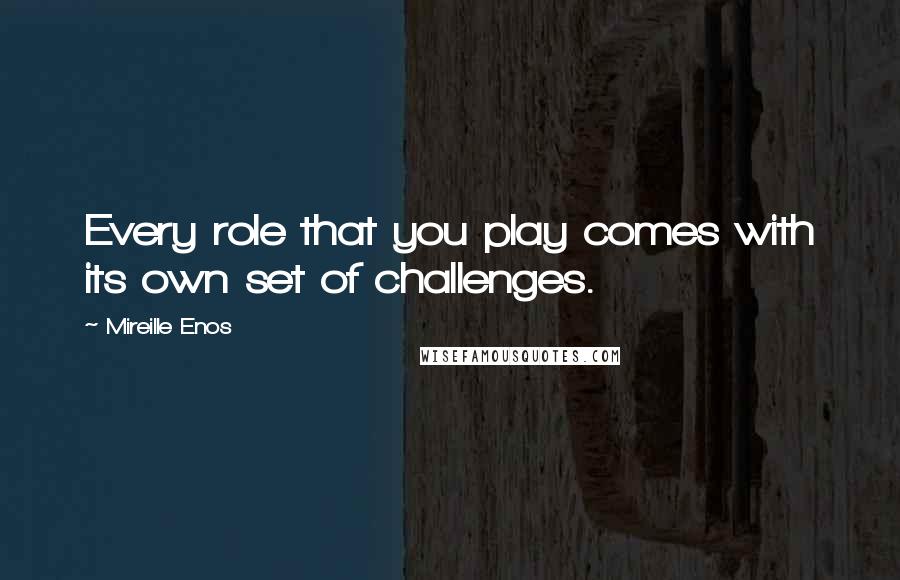 Mireille Enos Quotes: Every role that you play comes with its own set of challenges.