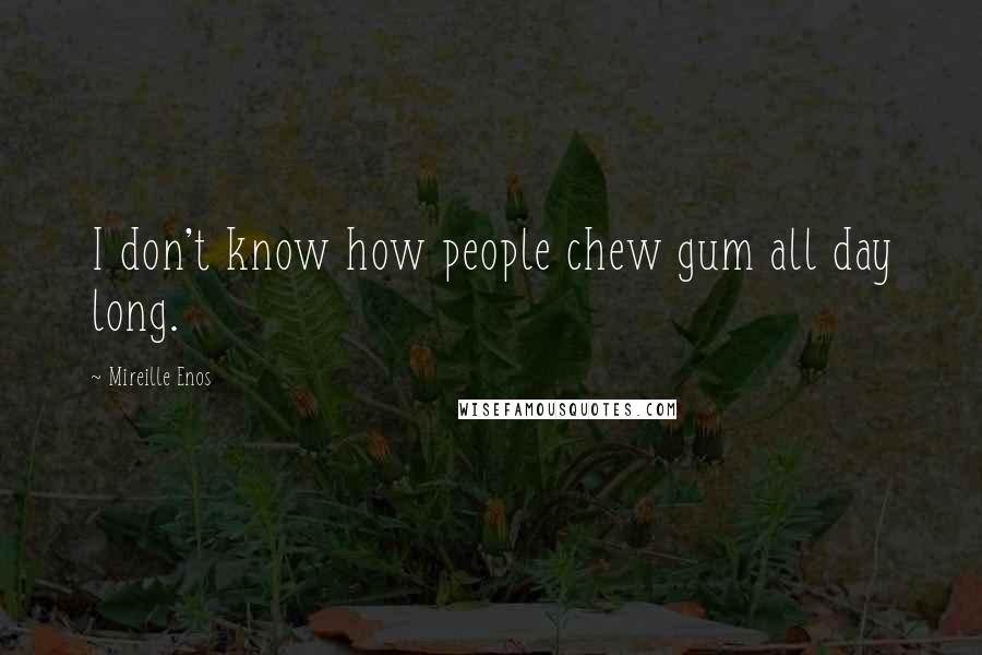 Mireille Enos Quotes: I don't know how people chew gum all day long.