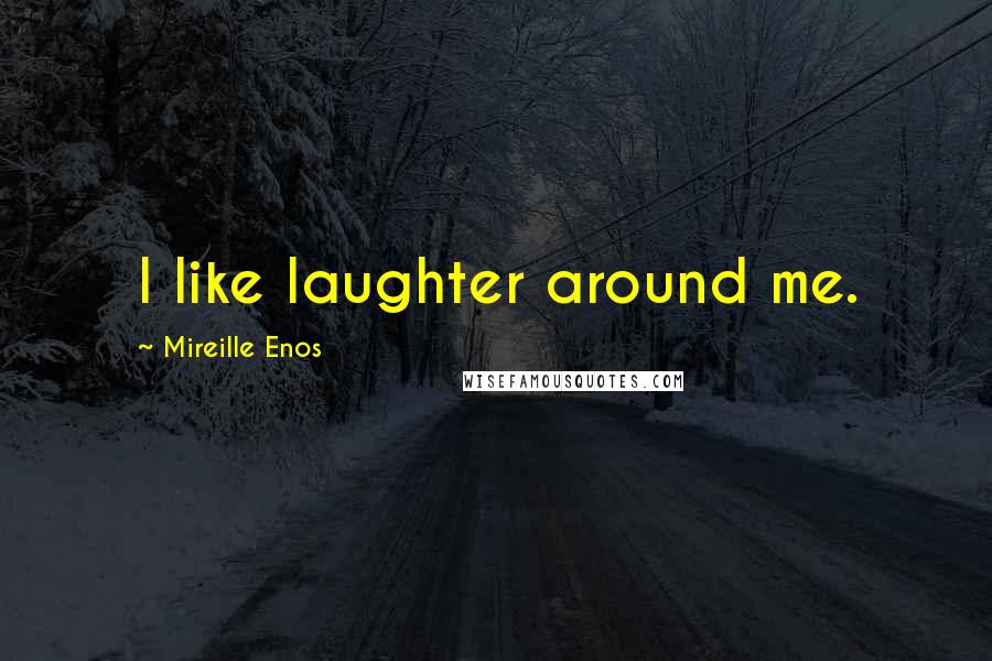 Mireille Enos Quotes: I like laughter around me.