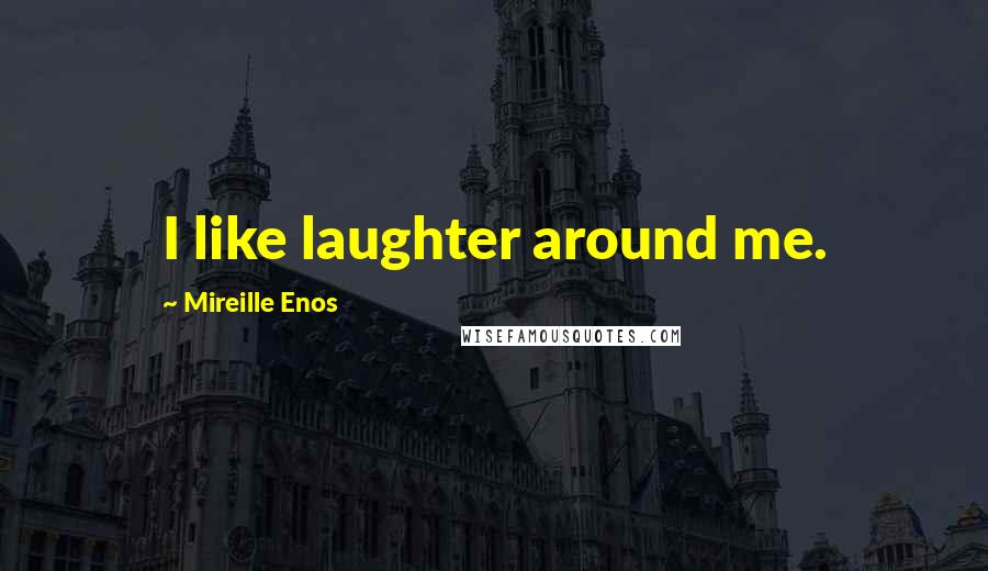 Mireille Enos Quotes: I like laughter around me.