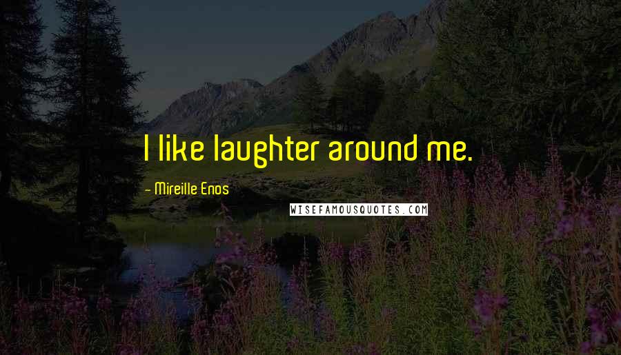 Mireille Enos Quotes: I like laughter around me.