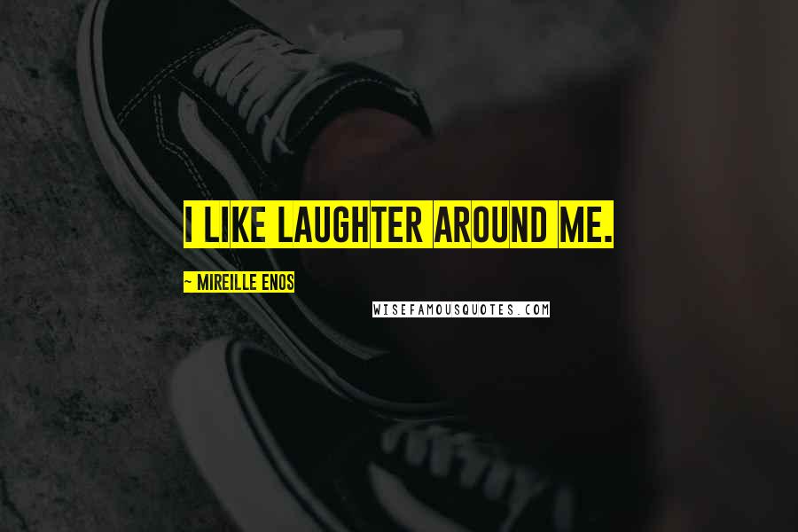 Mireille Enos Quotes: I like laughter around me.