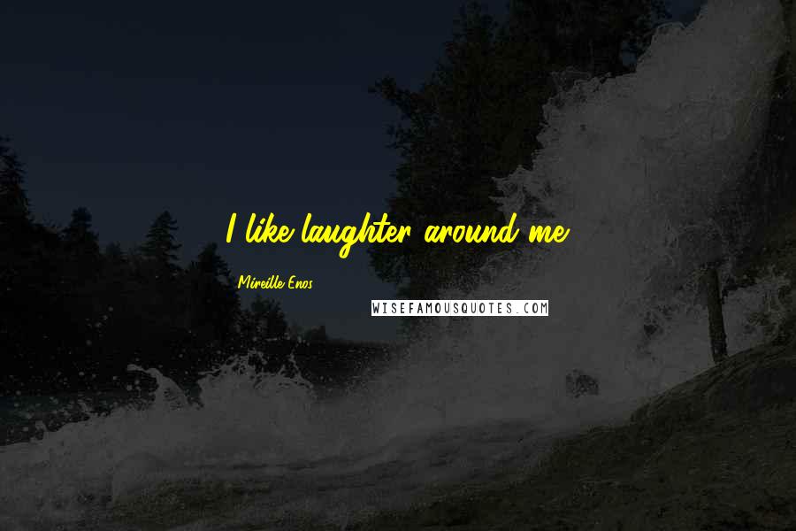 Mireille Enos Quotes: I like laughter around me.