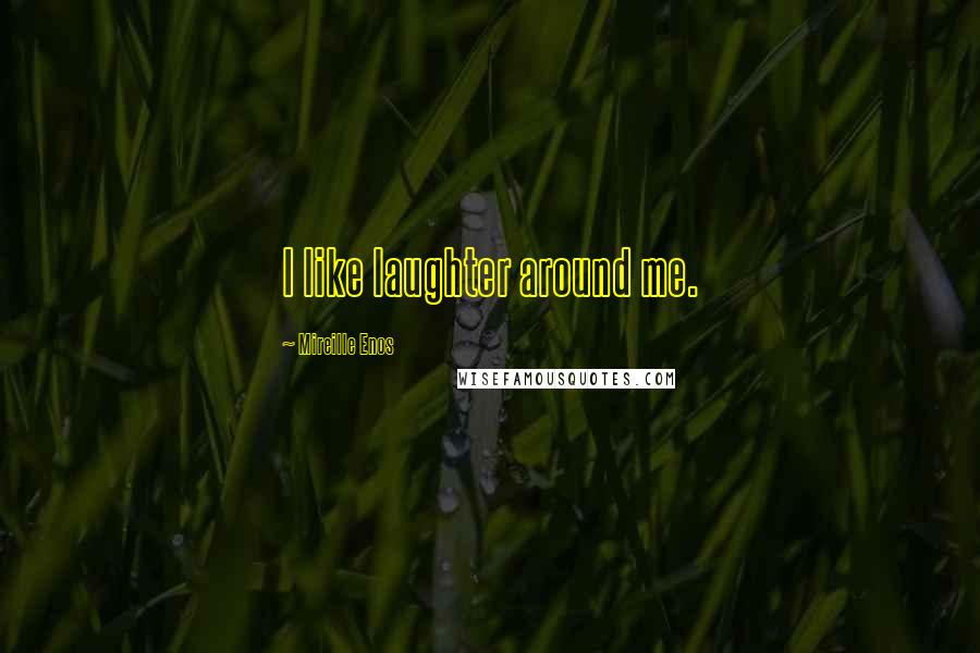 Mireille Enos Quotes: I like laughter around me.