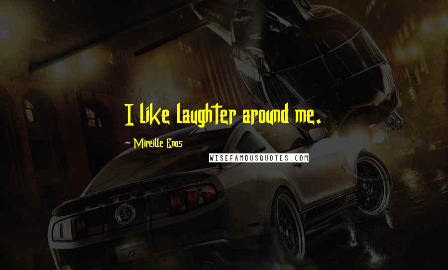 Mireille Enos Quotes: I like laughter around me.