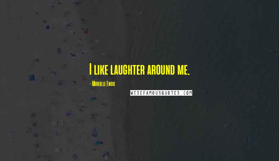 Mireille Enos Quotes: I like laughter around me.