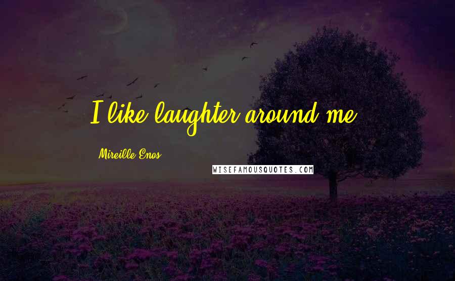 Mireille Enos Quotes: I like laughter around me.