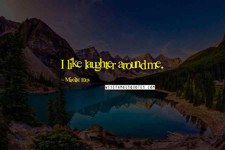 Mireille Enos Quotes: I like laughter around me.