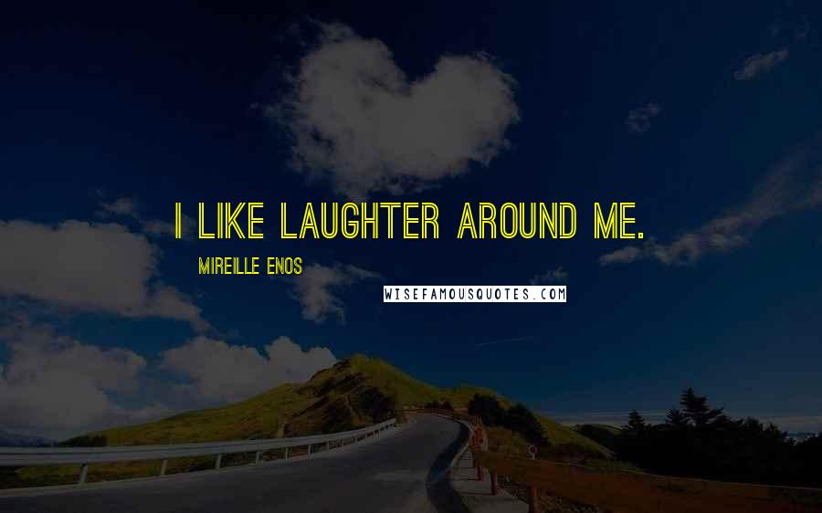 Mireille Enos Quotes: I like laughter around me.