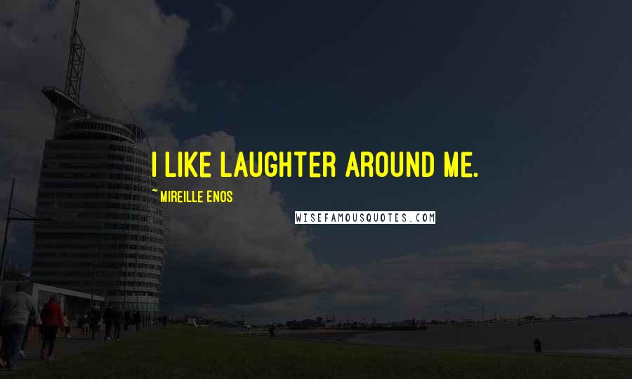 Mireille Enos Quotes: I like laughter around me.