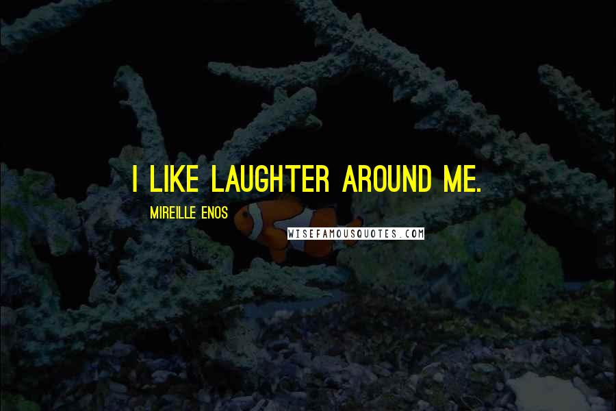 Mireille Enos Quotes: I like laughter around me.