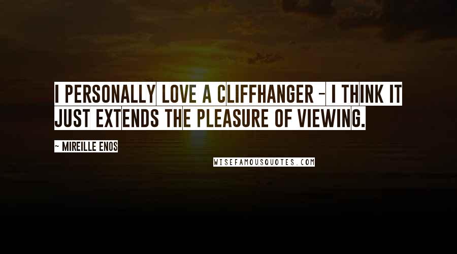 Mireille Enos Quotes: I personally love a cliffhanger - I think it just extends the pleasure of viewing.