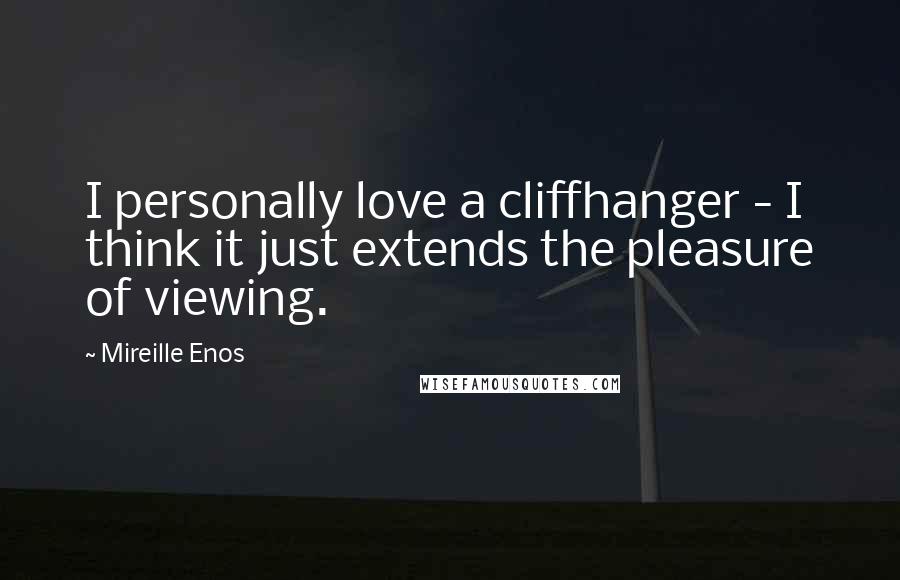 Mireille Enos Quotes: I personally love a cliffhanger - I think it just extends the pleasure of viewing.