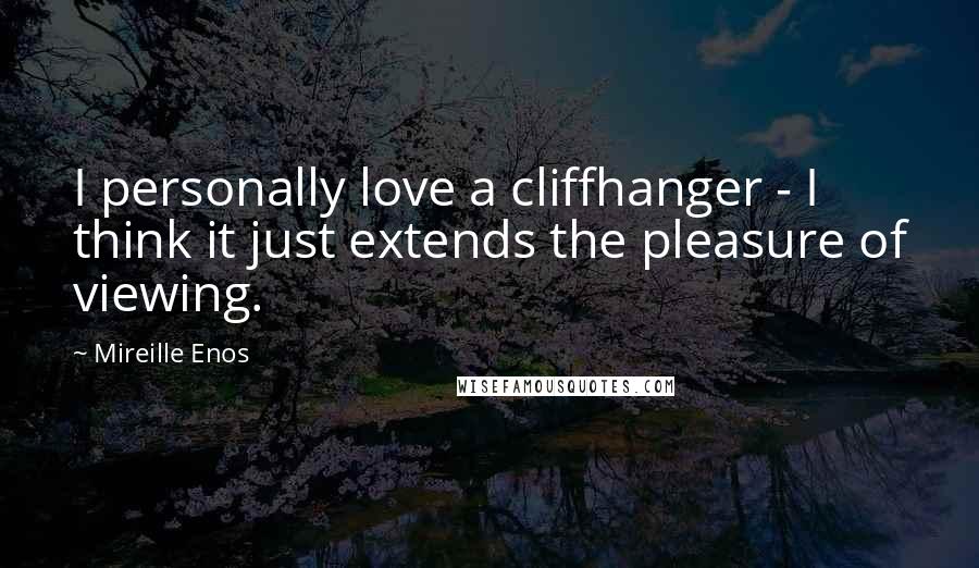 Mireille Enos Quotes: I personally love a cliffhanger - I think it just extends the pleasure of viewing.