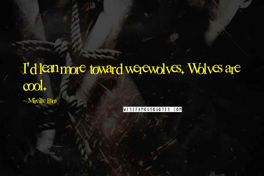 Mireille Enos Quotes: I'd lean more toward werewolves. Wolves are cool.