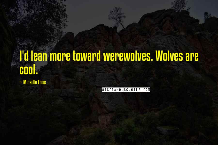 Mireille Enos Quotes: I'd lean more toward werewolves. Wolves are cool.